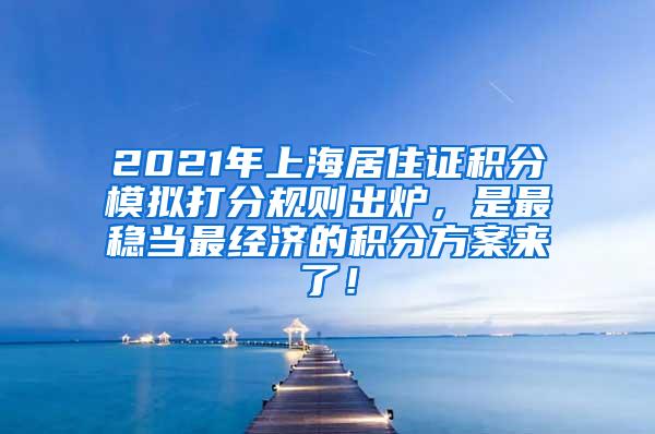 2021年上海居住证积分模拟打分规则出炉，是最稳当最经济的积分方案来了！