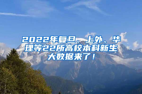 2022年复旦、上外、华理等22所高校本科新生大数据来了！