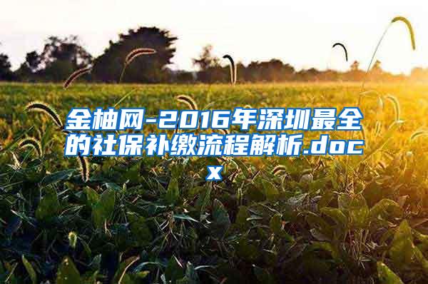 金柚网-2016年深圳最全的社保补缴流程解析.docx