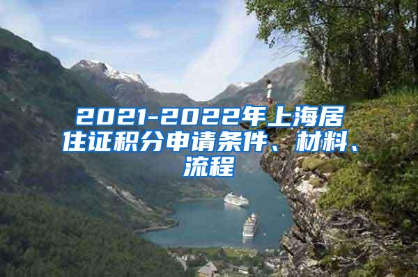 2021-2022年上海居住证积分申请条件、材料、流程