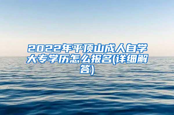 2022年平顶山成人自学大专学历怎么报名(详细解答)