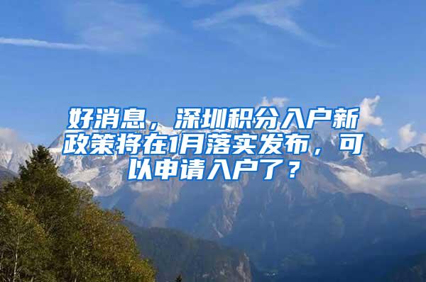 好消息，深圳积分入户新政策将在1月落实发布，可以申请入户了？