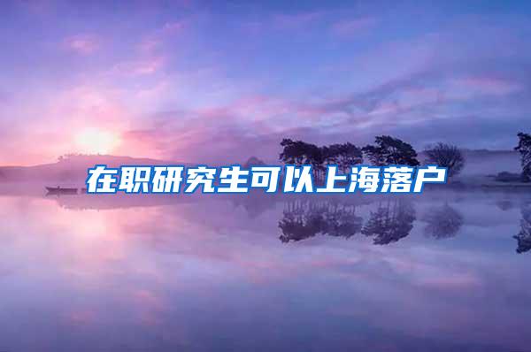 在职研究生可以上海落户