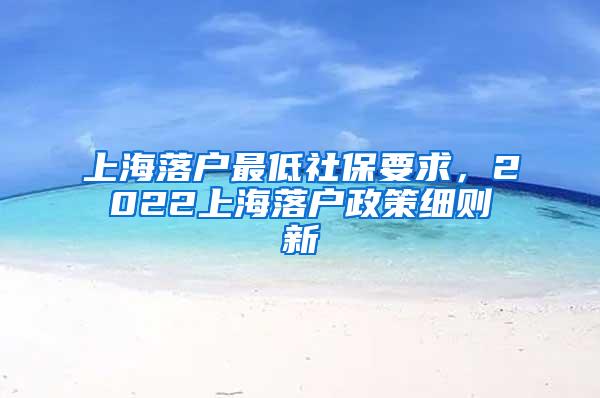 上海落户最低社保要求，2022上海落户政策细则新