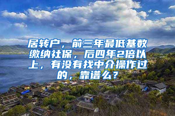 居转户，前三年最低基数缴纳社保，后四年2倍以上，有没有找中介操作过的，靠谱么？