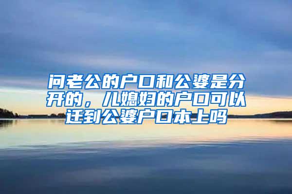 问老公的户口和公婆是分开的，儿媳妇的户口可以迁到公婆户口本上吗