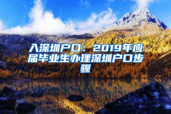 入深圳户口：2019年应届毕业生办理深圳户口步骤