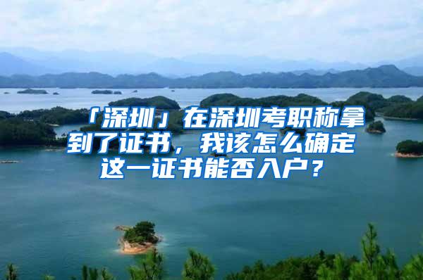 「深圳」在深圳考职称拿到了证书，我该怎么确定这一证书能否入户？