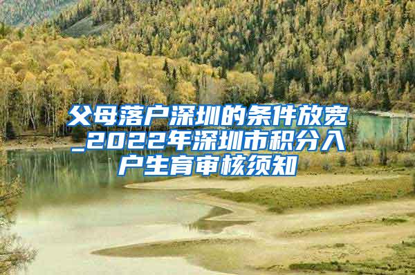 父母落户深圳的条件放宽_2022年深圳市积分入户生育审核须知