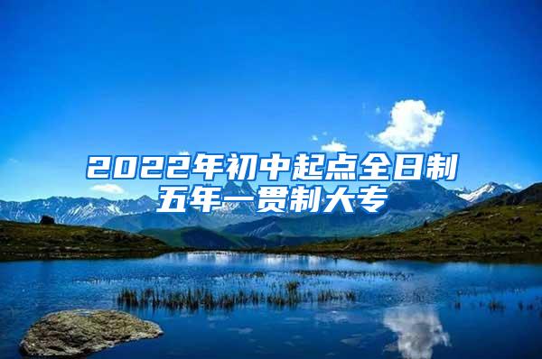 2022年初中起点全日制五年一贯制大专