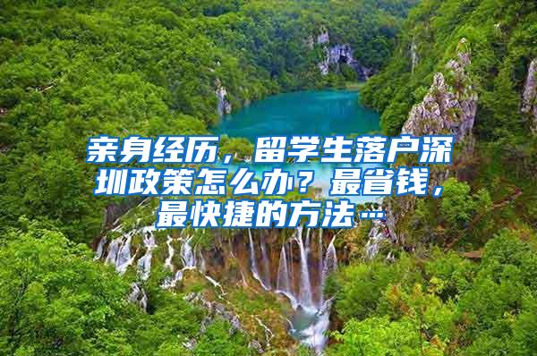 亲身经历，留学生落户深圳政策怎么办？最省钱，最快捷的方法…