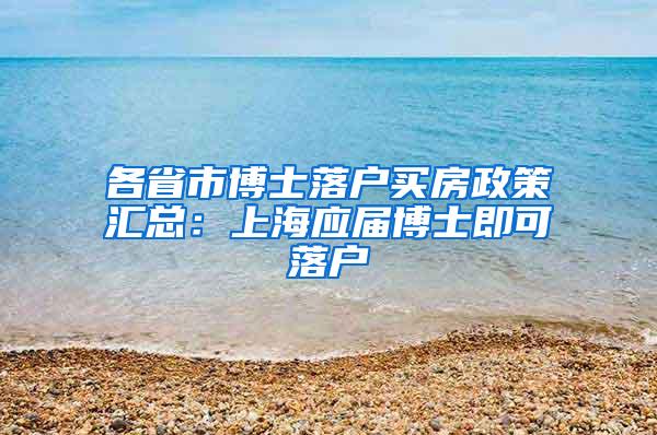 各省市博士落户买房政策汇总：上海应届博士即可落户