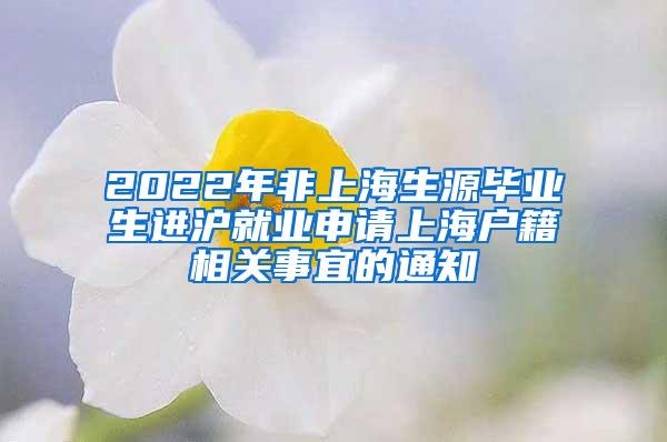 2022年非上海生源毕业生进沪就业申请上海户籍相关事宜的通知