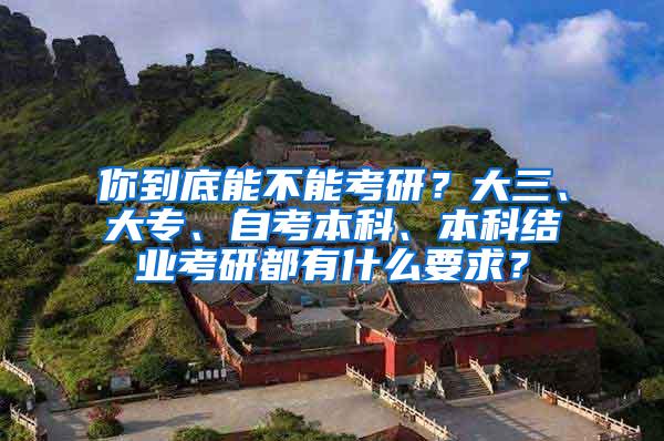 你到底能不能考研？大三、大专、自考本科、本科结业考研都有什么要求？