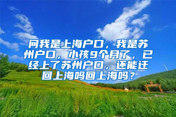 问我是上海户口，我是苏州户口，小孩9个月了，已经上了苏州户口，还能迁回上海吗回上海吗？