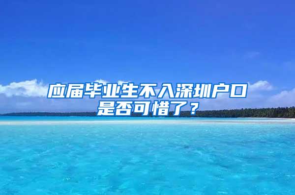 应届毕业生不入深圳户口是否可惜了？