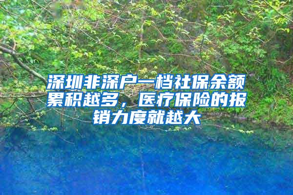 深圳非深户一档社保余额累积越多，医疗保险的报销力度就越大