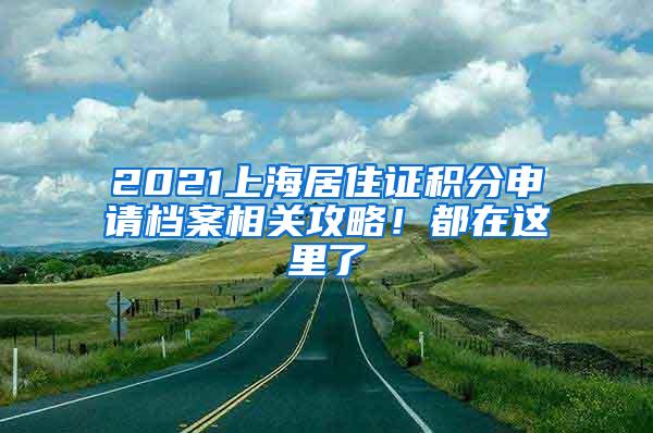 2021上海居住证积分申请档案相关攻略！都在这里了