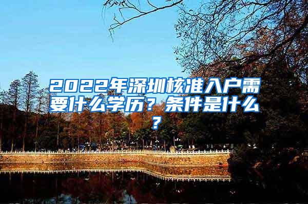 2022年深圳核准入户需要什么学历？条件是什么？