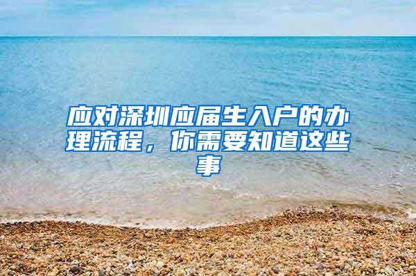 应对深圳应届生入户的办理流程，你需要知道这些事