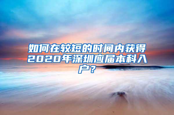 如何在较短的时间内获得2020年深圳应届本科入户？