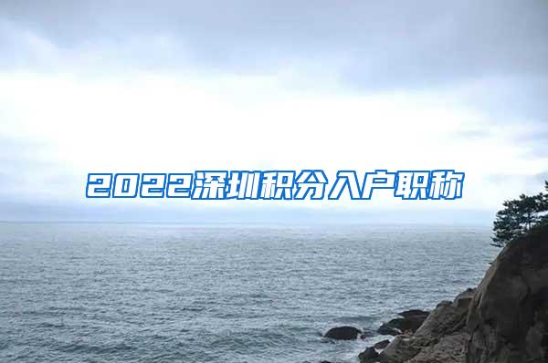 2022深圳积分入户职称