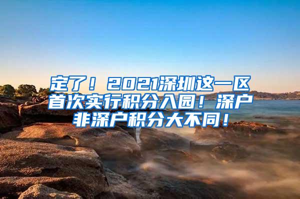 定了！2021深圳这一区首次实行积分入园！深户非深户积分大不同！