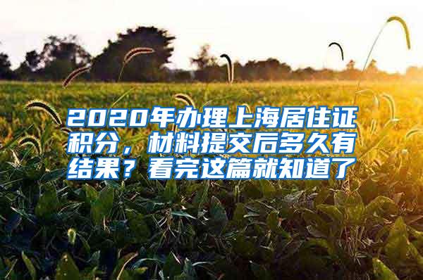 2020年办理上海居住证积分，材料提交后多久有结果？看完这篇就知道了