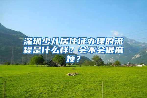 深圳少儿居住证办理的流程是什么样？会不会很麻烦？