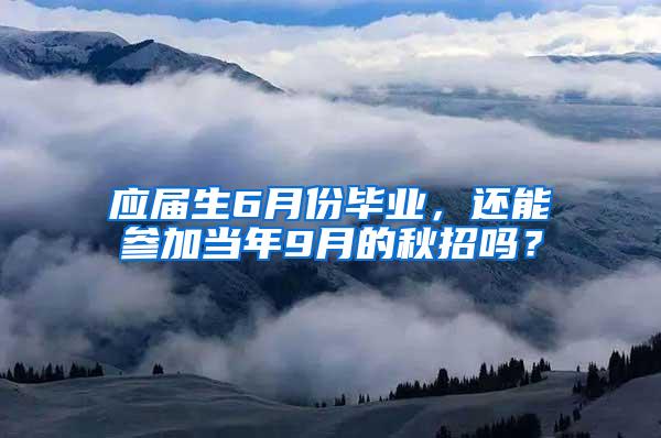 应届生6月份毕业，还能参加当年9月的秋招吗？