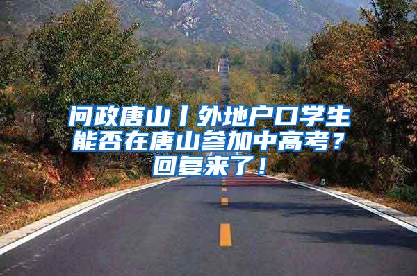 问政唐山丨外地户口学生能否在唐山参加中高考？回复来了！