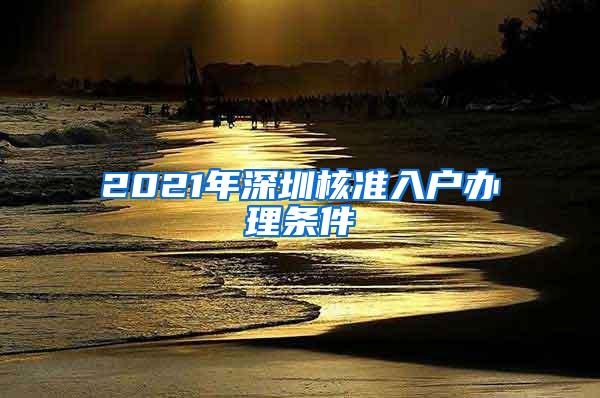 2021年深圳核准入户办理条件