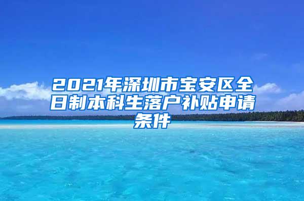 2021年深圳市宝安区全日制本科生落户补贴申请条件