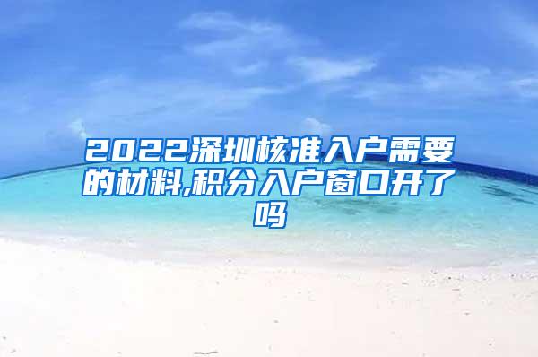 2022深圳核准入户需要的材料,积分入户窗口开了吗