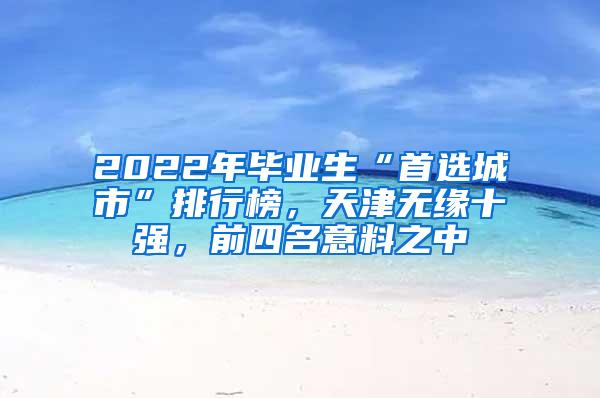 2022年毕业生“首选城市”排行榜，天津无缘十强，前四名意料之中