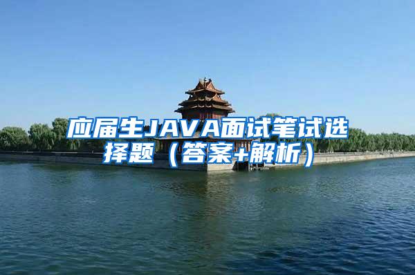 应届生JAVA面试笔试选择题（答案+解析）