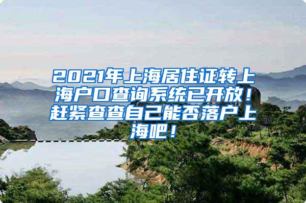 2021年上海居住证转上海户口查询系统已开放！赶紧查查自己能否落户上海吧！