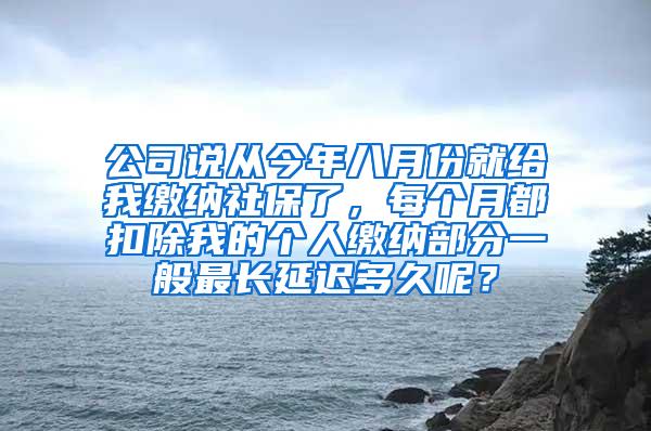 公司说从今年八月份就给我缴纳社保了，每个月都扣除我的个人缴纳部分一般最长延迟多久呢？