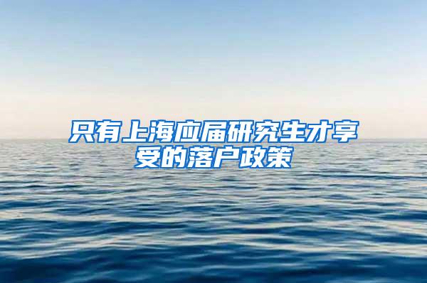 只有上海应届研究生才享受的落户政策