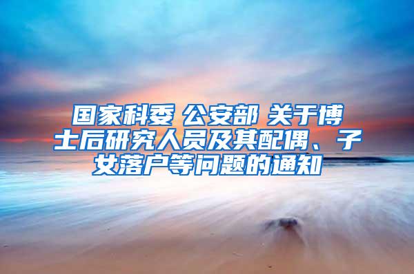 国家科委　公安部　关于博士后研究人员及其配偶、子女落户等问题的通知