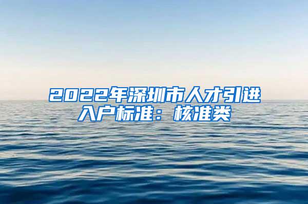 2022年深圳市人才引进入户标准：核准类