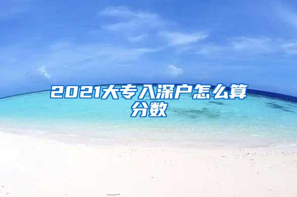 2021大专入深户怎么算分数