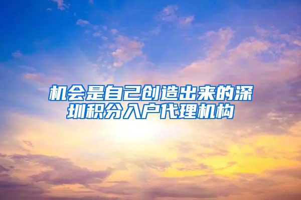 机会是自己创造出来的深圳积分入户代理机构