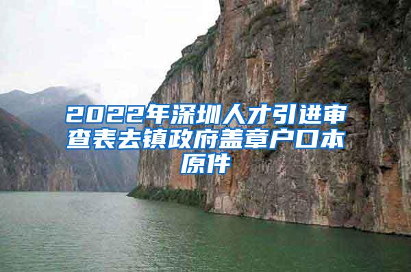 2022年深圳人才引进审查表去镇政府盖章户口本原件