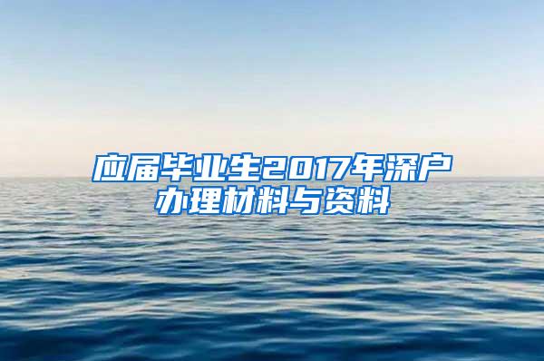 应届毕业生2017年深户办理材料与资料