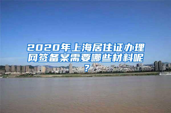 2020年上海居住证办理网签备案需要哪些材料呢？