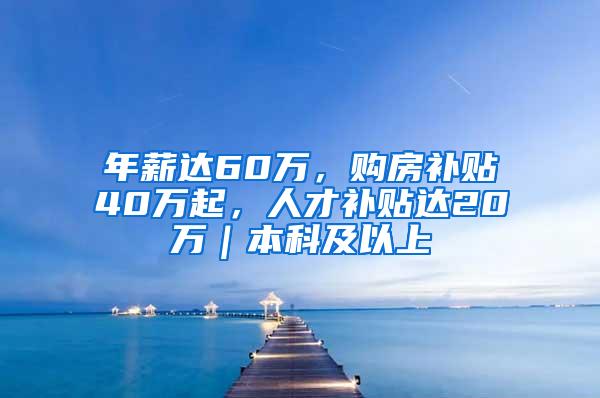 年薪达60万，购房补贴40万起，人才补贴达20万｜本科及以上