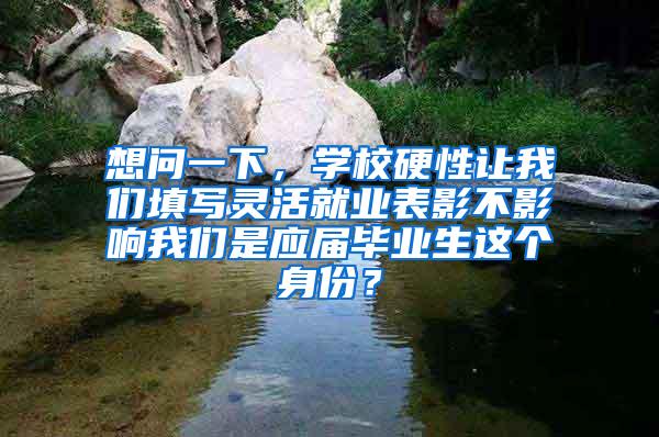 想问一下，学校硬性让我们填写灵活就业表影不影响我们是应届毕业生这个身份？