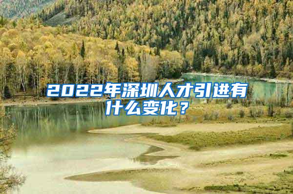 2022年深圳人才引进有什么变化？