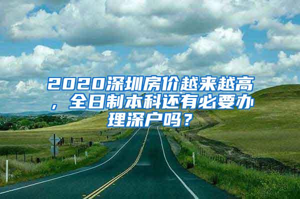 2020深圳房价越来越高，全日制本科还有必要办理深户吗？